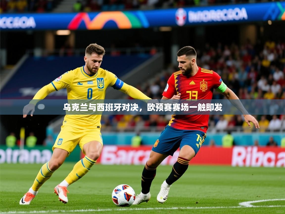乌克兰与西班牙对决，欧预赛赛场一触即发