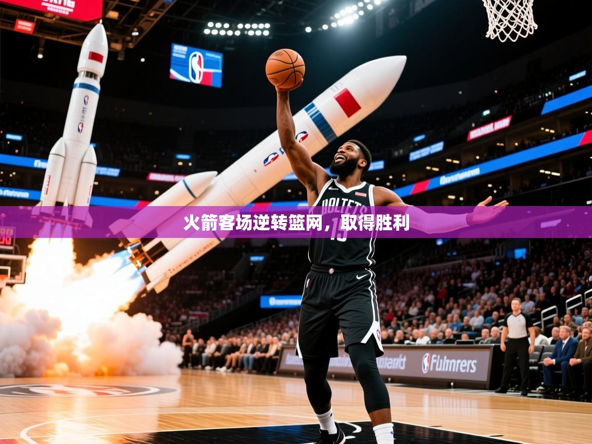 火箭客场逆转篮网,取得胜利 火箭客场逆转篮网,取得胜利