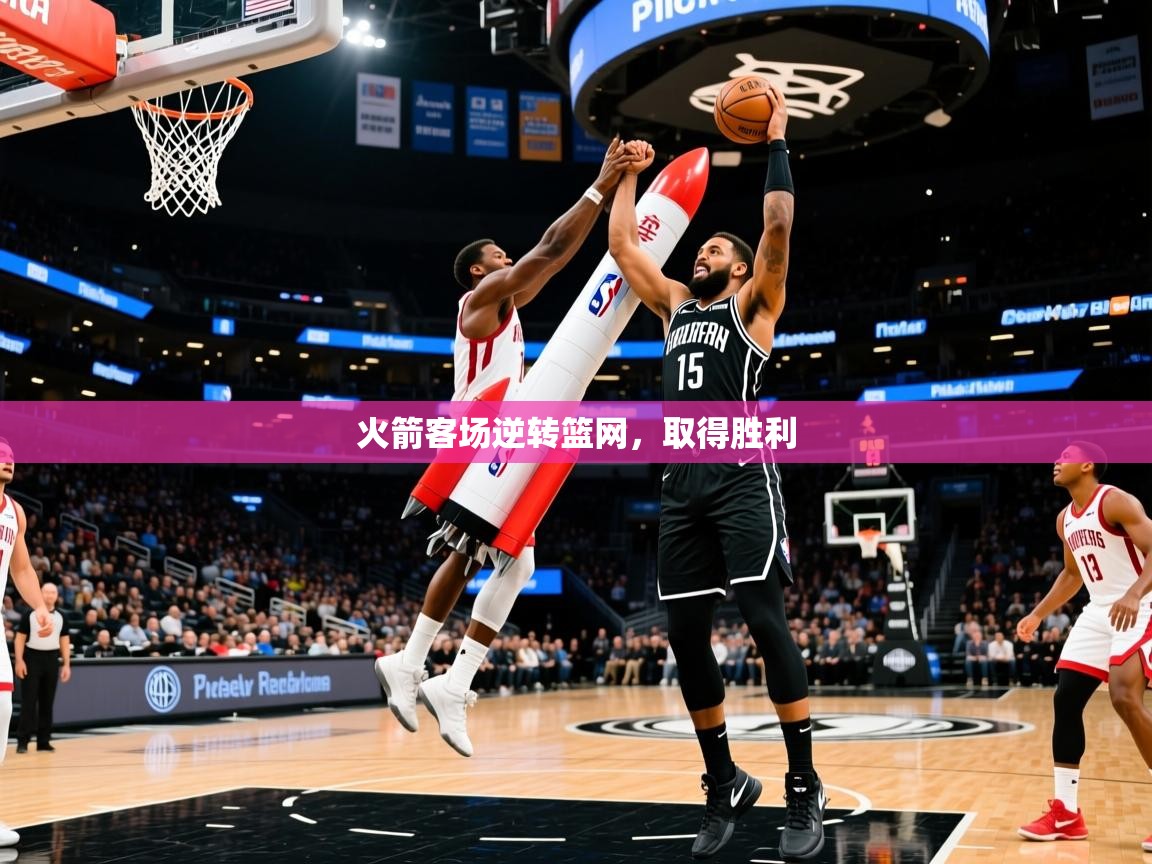 火箭客场逆转篮网,取得胜利 火箭客场逆转篮网,取得胜利