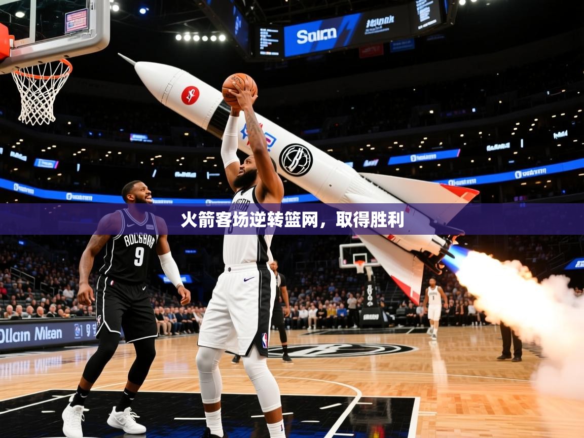 火箭客场逆转篮网,取得胜利 火箭客场逆转篮网,取得胜利