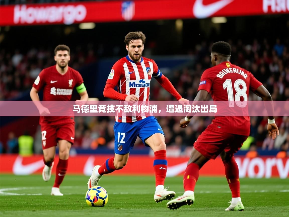 马德里竞技不敌利物浦,遭遇淘汰出局 马德里竞技不敌利物浦,遭遇淘汰出局