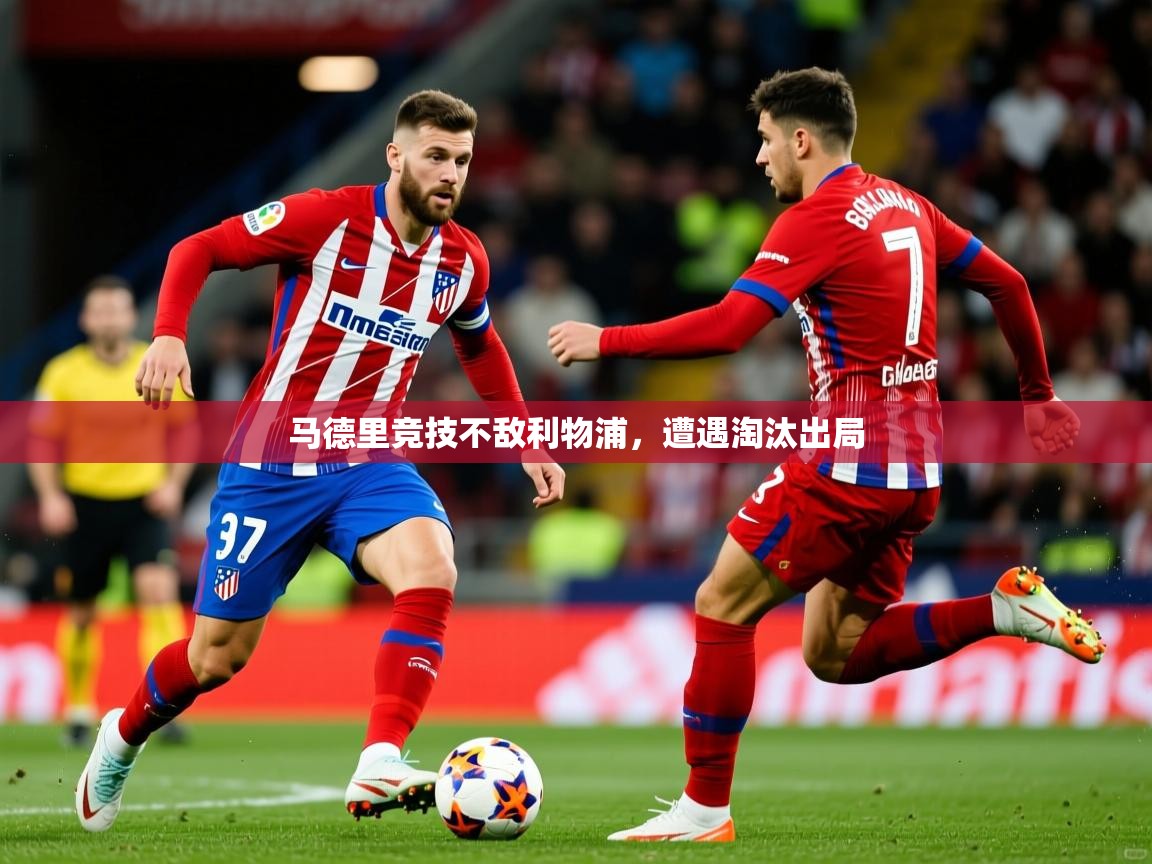 马德里竞技不敌利物浦,遭遇淘汰出局 马德里竞技不敌利物浦,遭遇淘汰出局