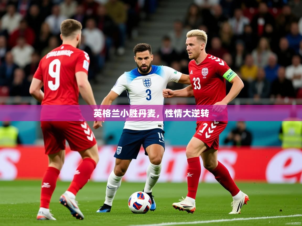 英格兰小胜丹麦,性情大逆转 英格兰小胜丹麦,性情大逆转