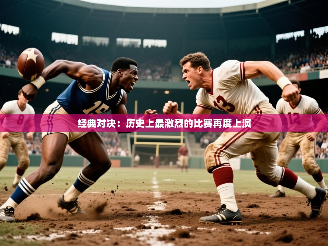 经典对决:历史上最激烈的比赛再度上演 经典对决:历史上最激烈的比赛再度上演