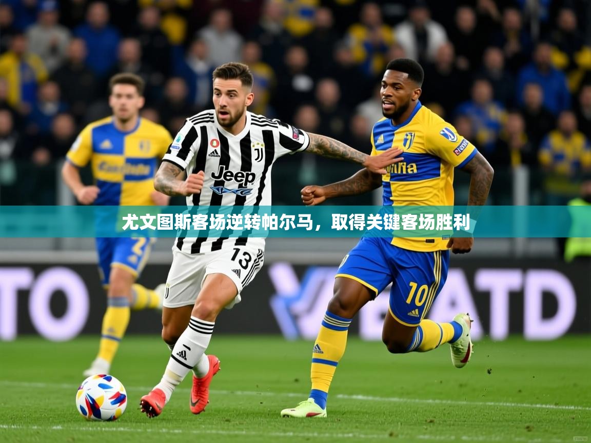 尤文图斯客场逆转帕尔马，取得关键客场胜利