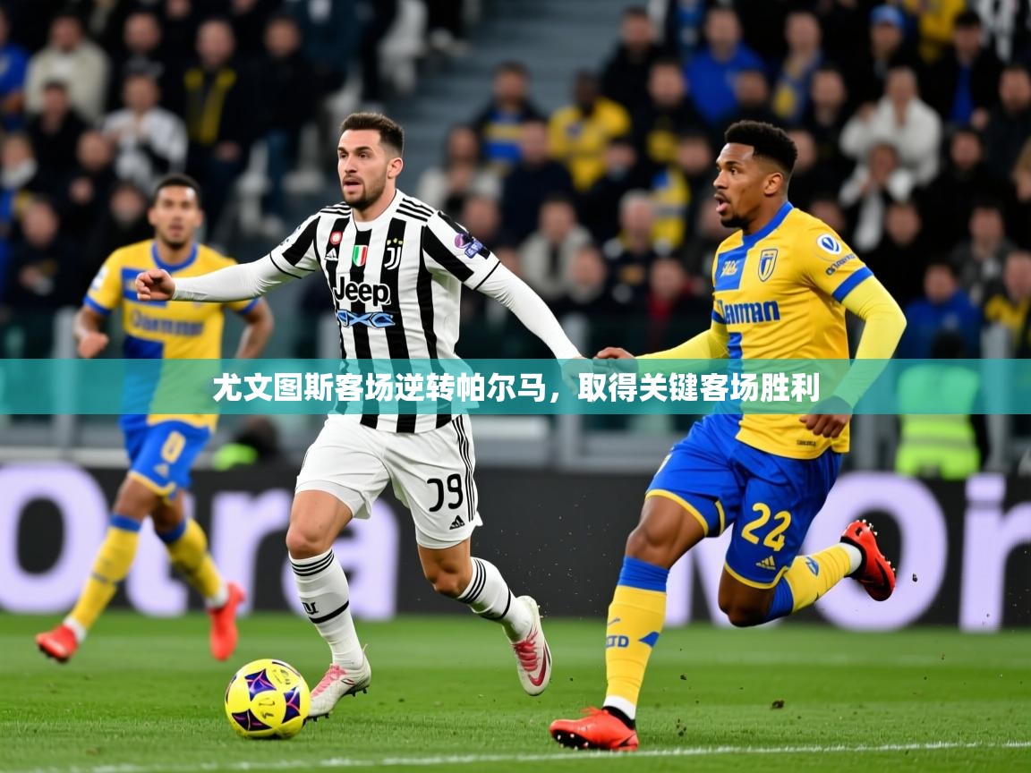 尤文图斯客场逆转帕尔马，取得关键客场胜利