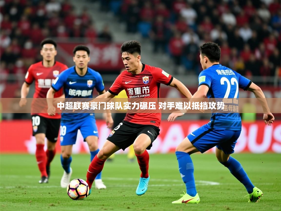 中超联赛豪门球队实力碾压 对手难以抵挡攻势