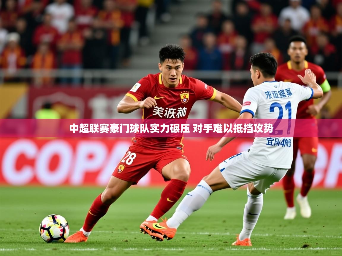 中超联赛豪门球队实力碾压 对手难以抵挡攻势