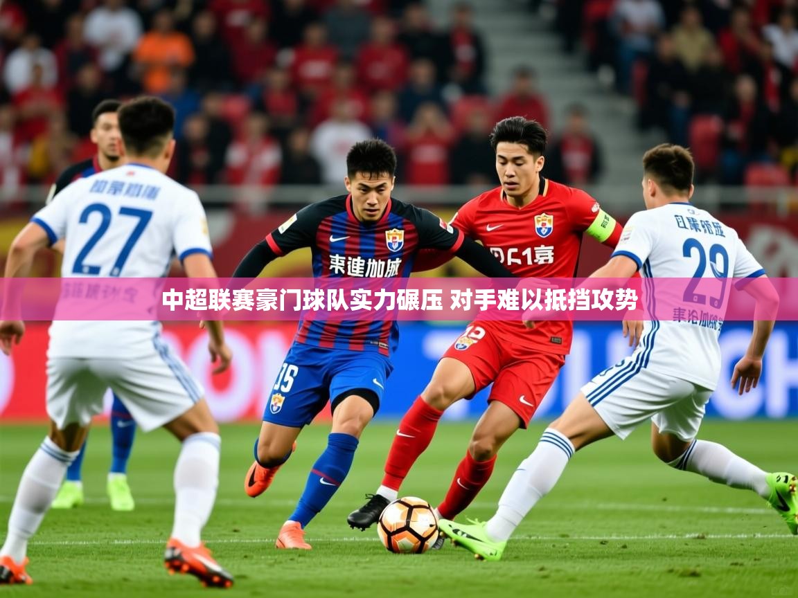 中超联赛豪门球队实力碾压 对手难以抵挡攻势