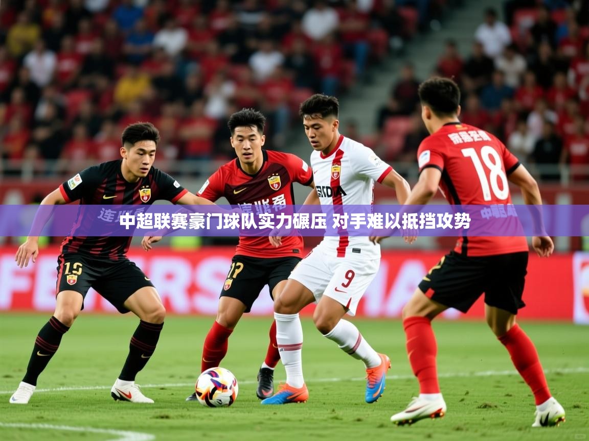 中超联赛豪门球队实力碾压 对手难以抵挡攻势