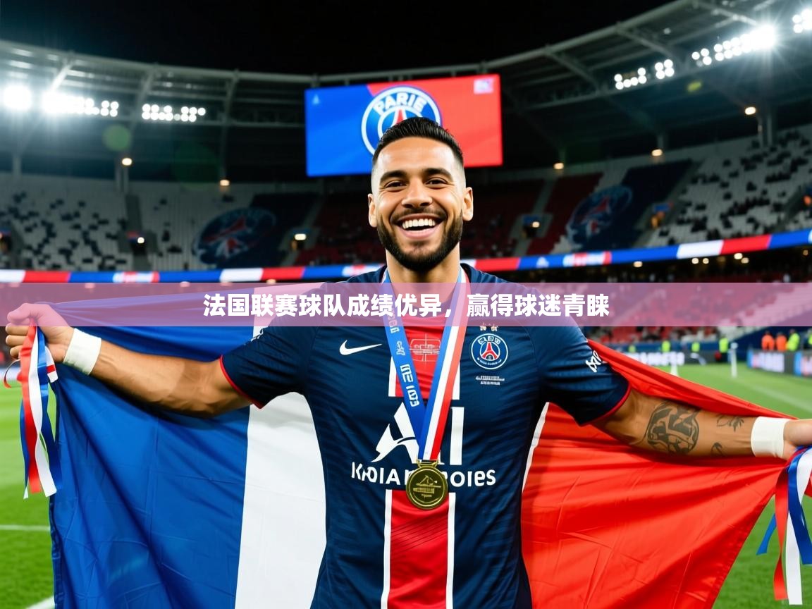 法国联赛球队成绩优异,赢得球迷青睐 法国联赛球队成绩优异,赢得球迷青睐