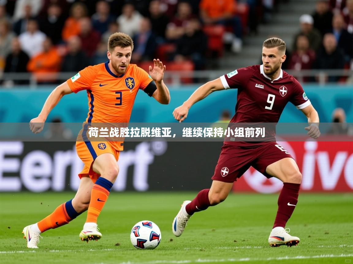 荷兰战胜拉脱维亚,继续保持小组前列 荷兰战胜拉脱维亚,继续保持小组前列