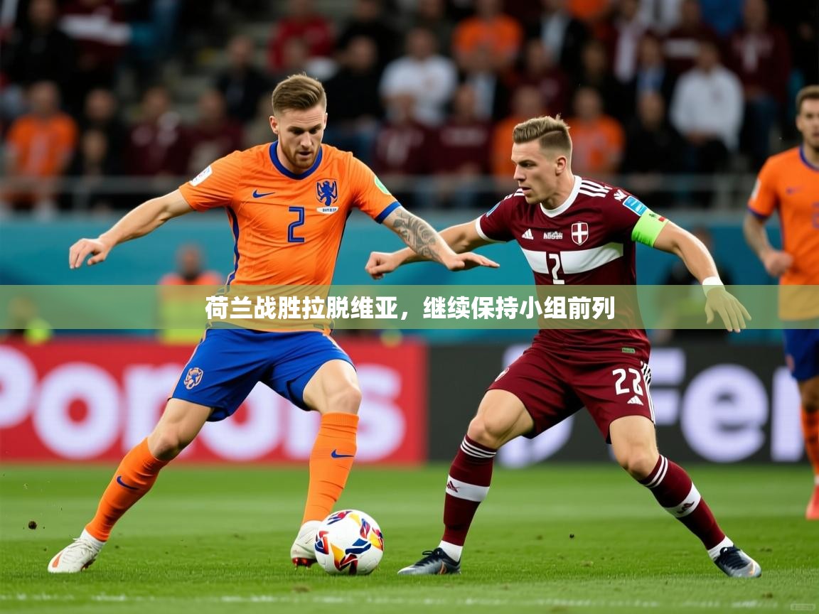 荷兰战胜拉脱维亚,继续保持小组前列 荷兰战胜拉脱维亚,继续保持小组前列