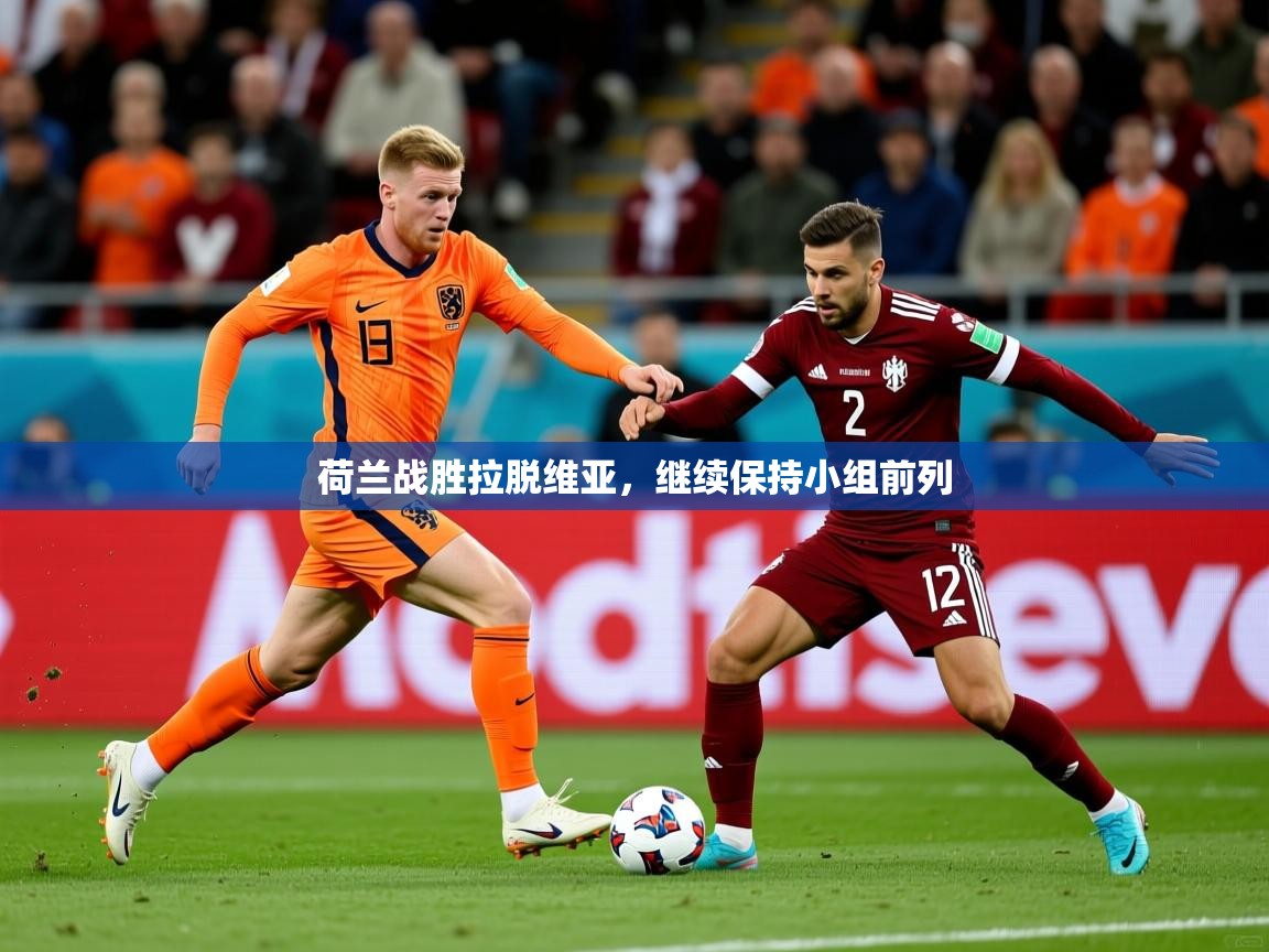 荷兰战胜拉脱维亚,继续保持小组前列 荷兰战胜拉脱维亚,继续保持小组前列
