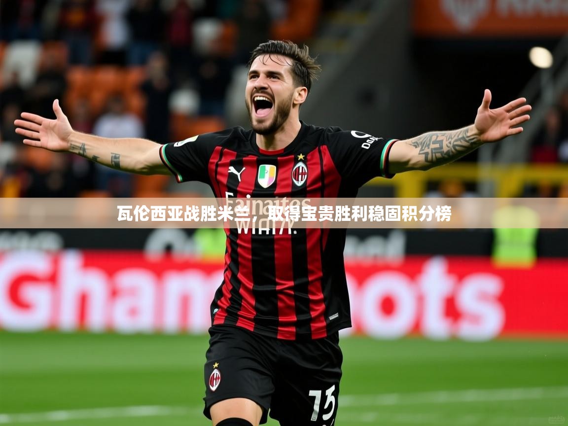 瓦伦西亚战胜米兰,取得宝贵胜利稳固积分榜 瓦伦西亚战胜米兰,取得宝贵胜利稳固积分榜