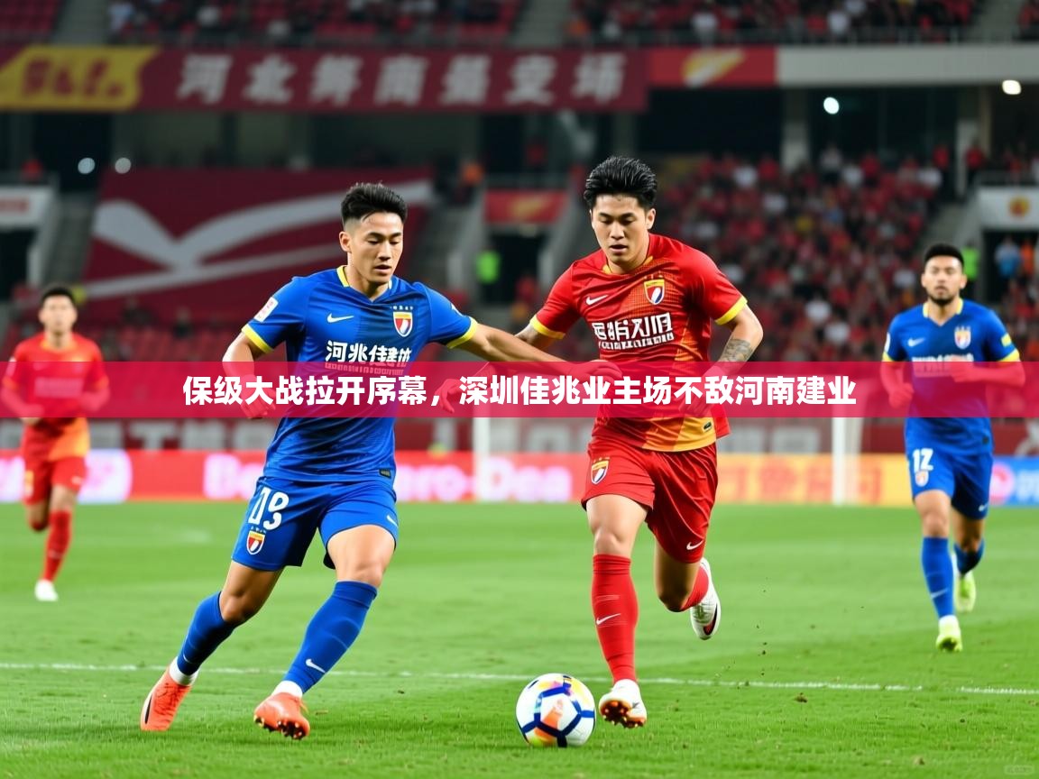 保级大战拉开序幕,深圳佳兆业主场不敌河南建业 保级大战拉开序幕,深圳佳兆业主场不敌河南建业