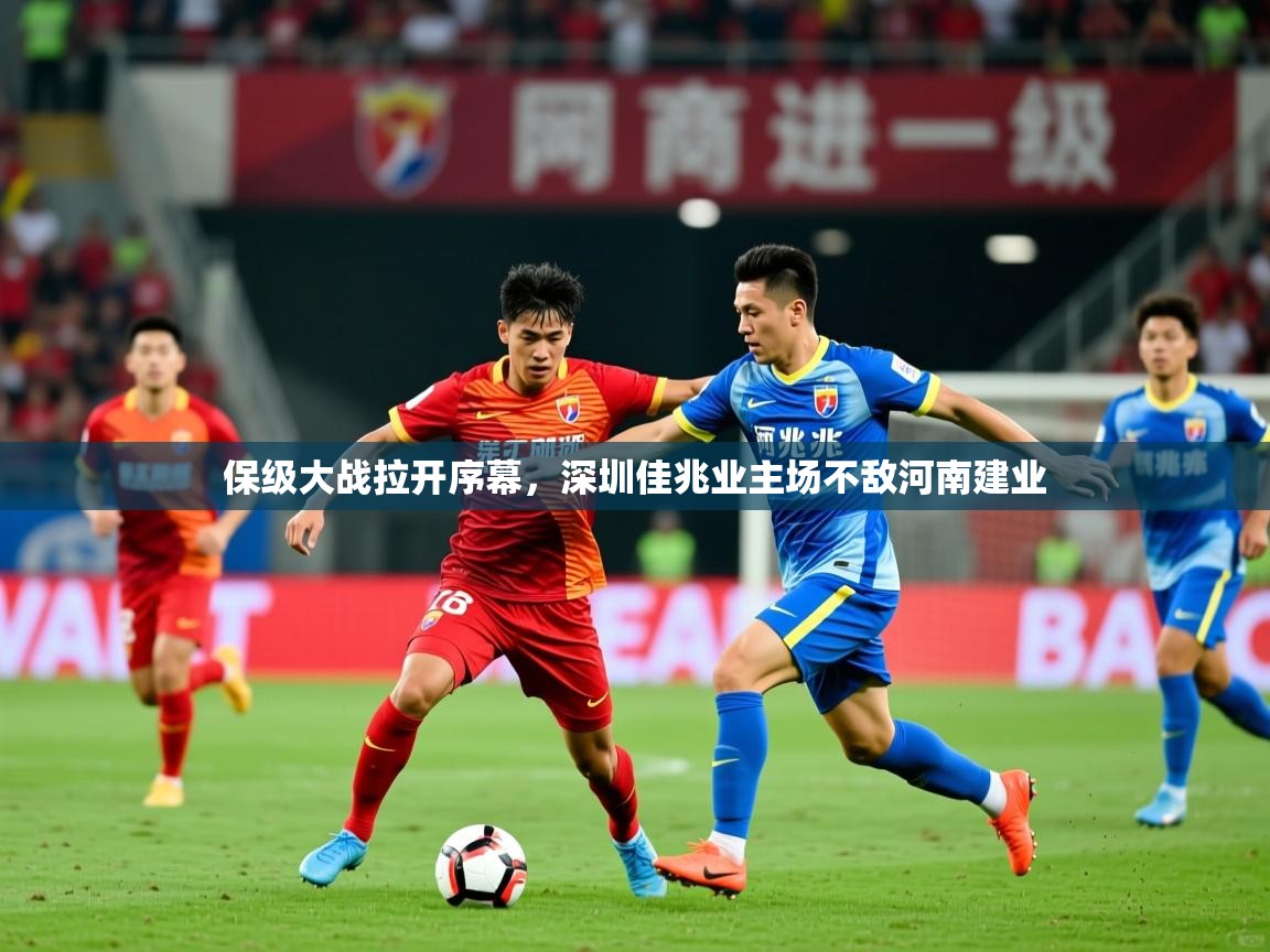 保级大战拉开序幕,深圳佳兆业主场不敌河南建业 保级大战拉开序幕,深圳佳兆业主场不敌河南建业