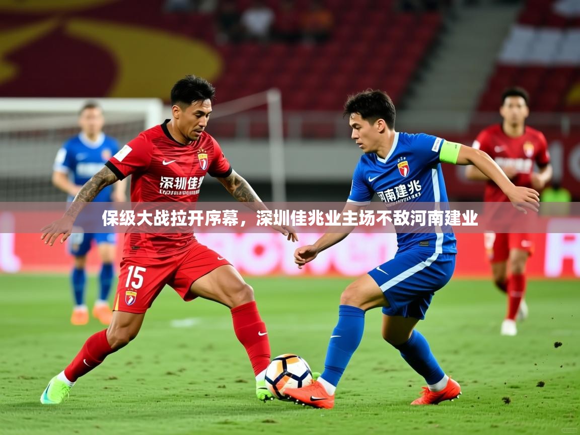 保级大战拉开序幕,深圳佳兆业主场不敌河南建业 保级大战拉开序幕,深圳佳兆业主场不敌河南建业
