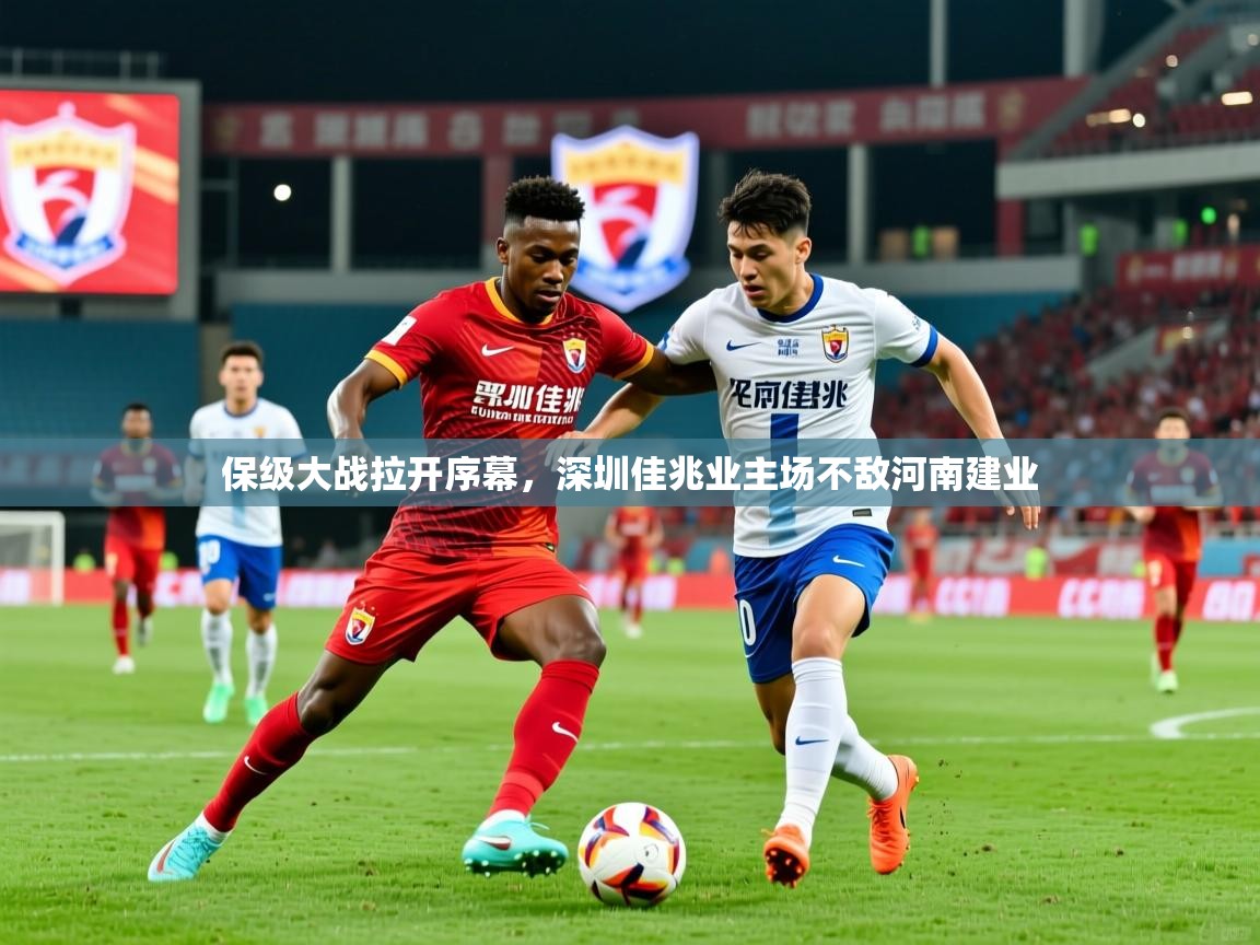 保级大战拉开序幕,深圳佳兆业主场不敌河南建业 保级大战拉开序幕,深圳佳兆业主场不敌河南建业