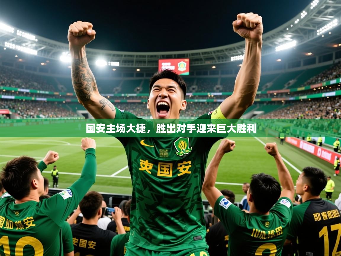 国安主场大捷,胜出对手迎来巨大胜利 国安主场大捷,胜出对手迎来巨大胜利
