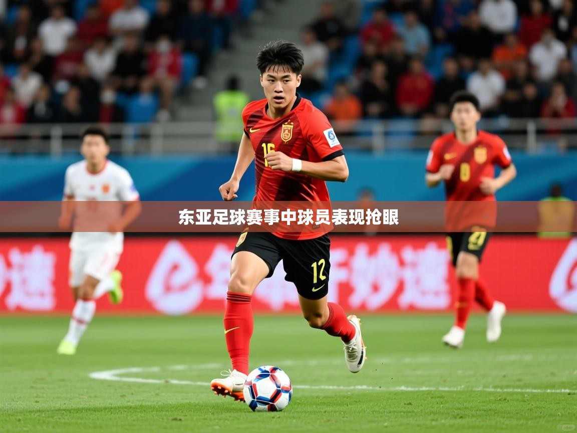 东亚足球赛事中球员表现抢眼 东亚足球赛事中球员表现抢眼