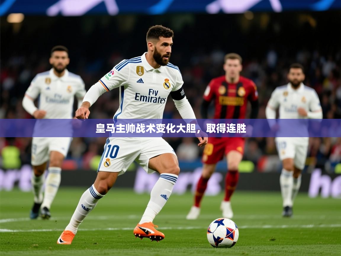 皇马主帅战术变化大胆,取得连胜 皇马主帅战术变化大胆,取得连胜