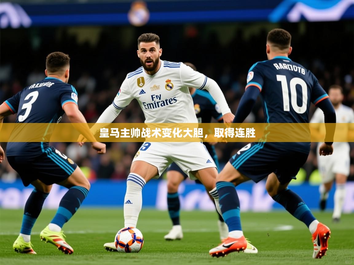 皇马主帅战术变化大胆,取得连胜 皇马主帅战术变化大胆,取得连胜