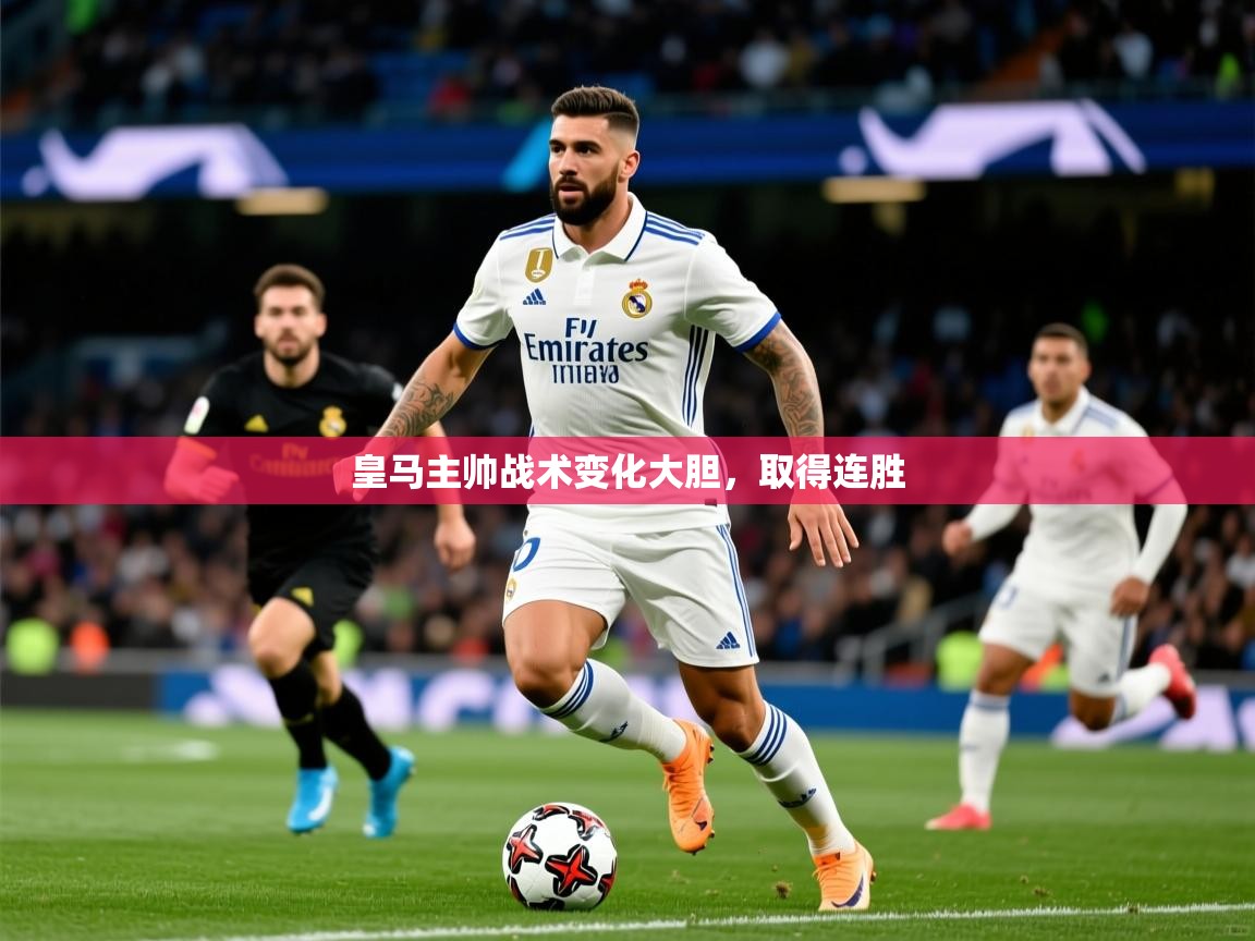 皇马主帅战术变化大胆,取得连胜 皇马主帅战术变化大胆,取得连胜