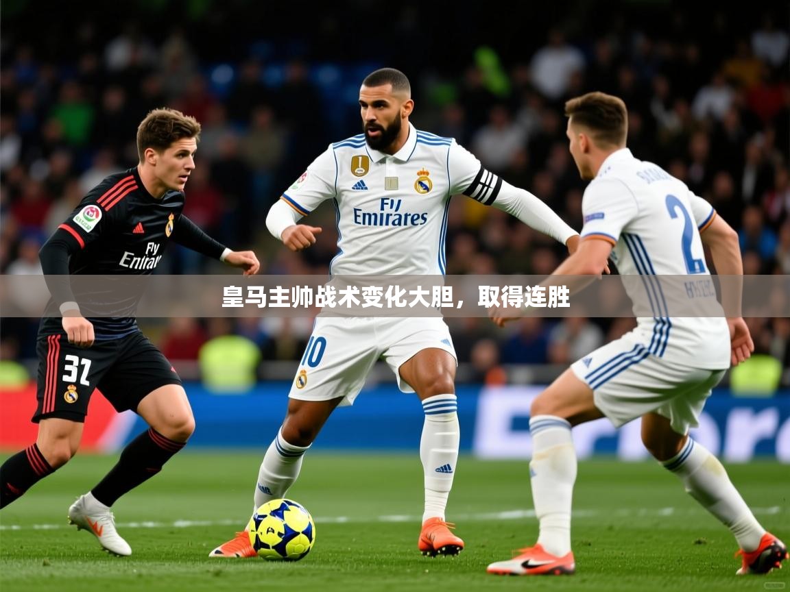 皇马主帅战术变化大胆,取得连胜 皇马主帅战术变化大胆,取得连胜
