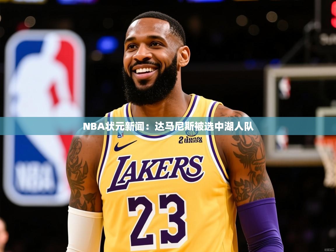 NBA状元新闻：达马尼斯被选中湖人队