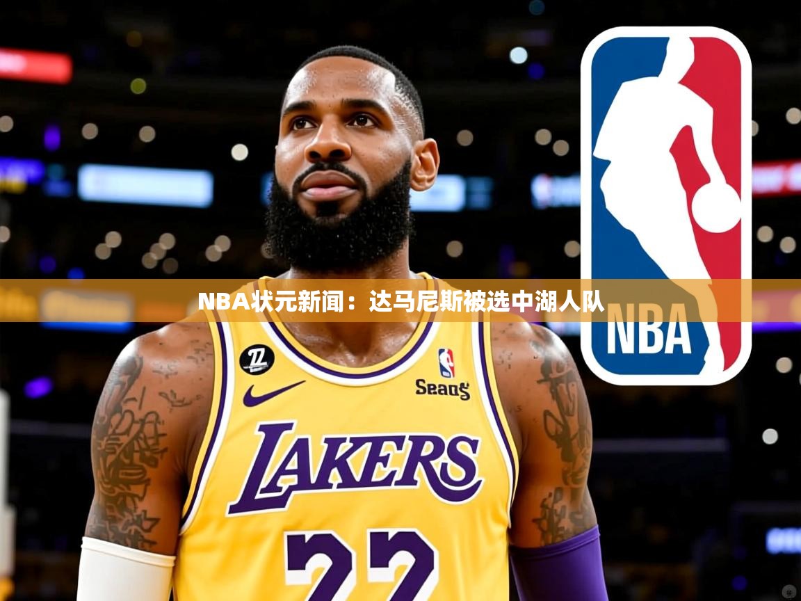 NBA状元新闻：达马尼斯被选中湖人队