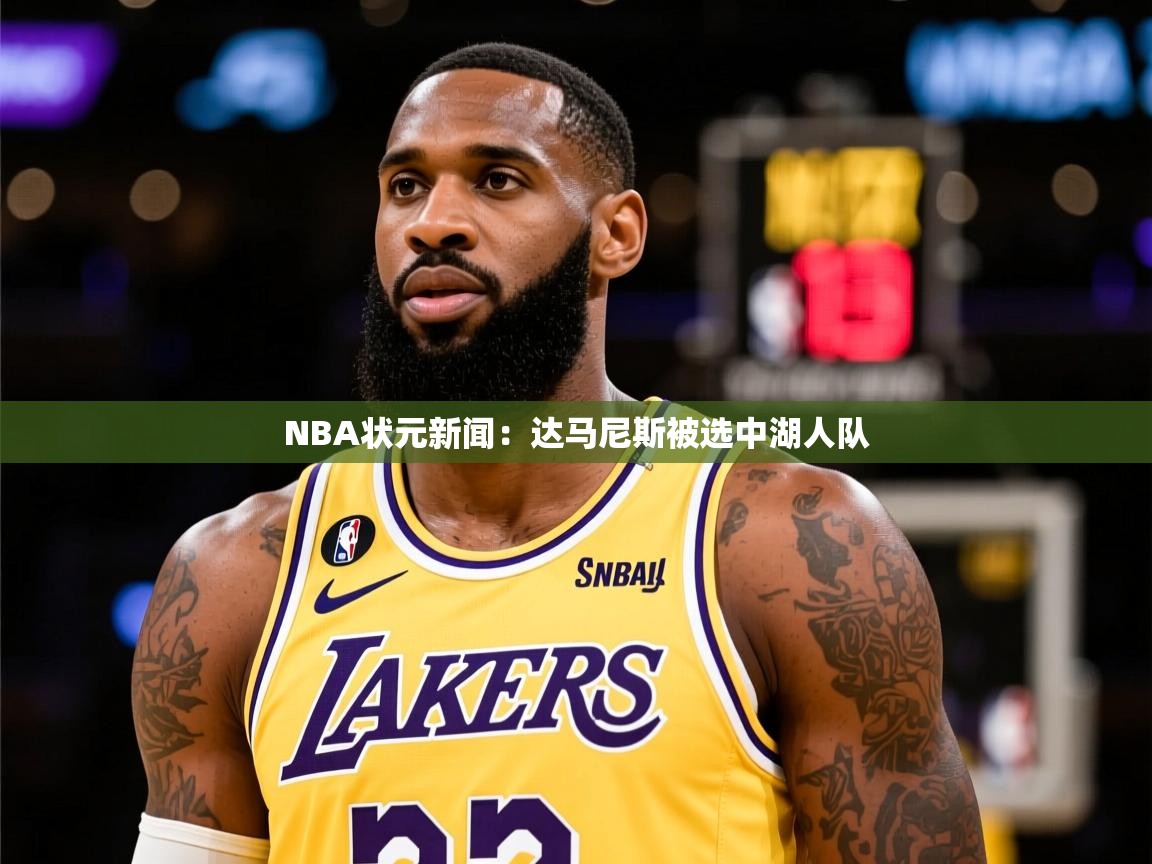 NBA状元新闻：达马尼斯被选中湖人队