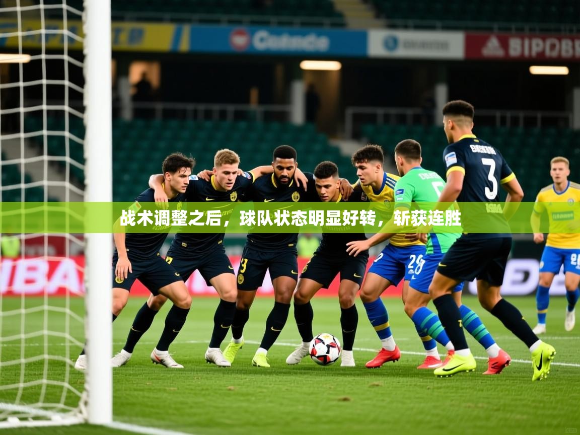 战术调整之后,球队状态明显好转,斩获连胜 战术调整之后,球队状态明显好转,斩获连胜