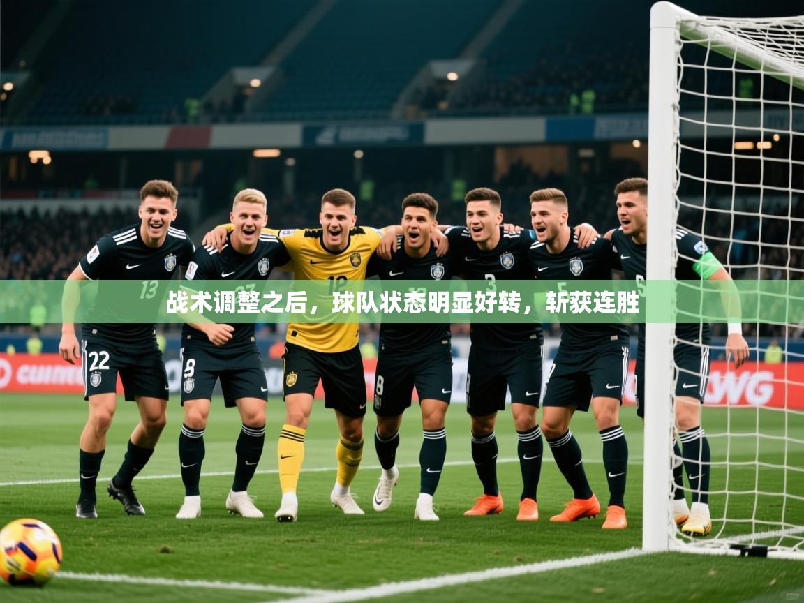 战术调整之后,球队状态明显好转,斩获连胜 战术调整之后,球队状态明显好转,斩获连胜