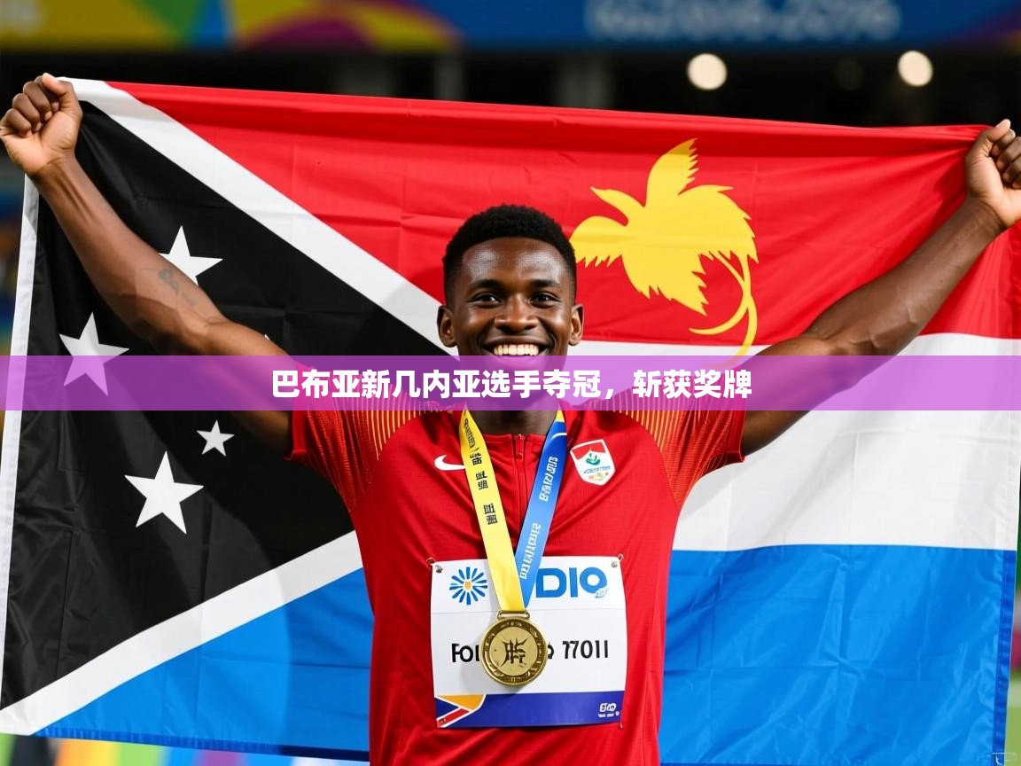 巴布亚新几内亚选手夺冠，斩获奖牌