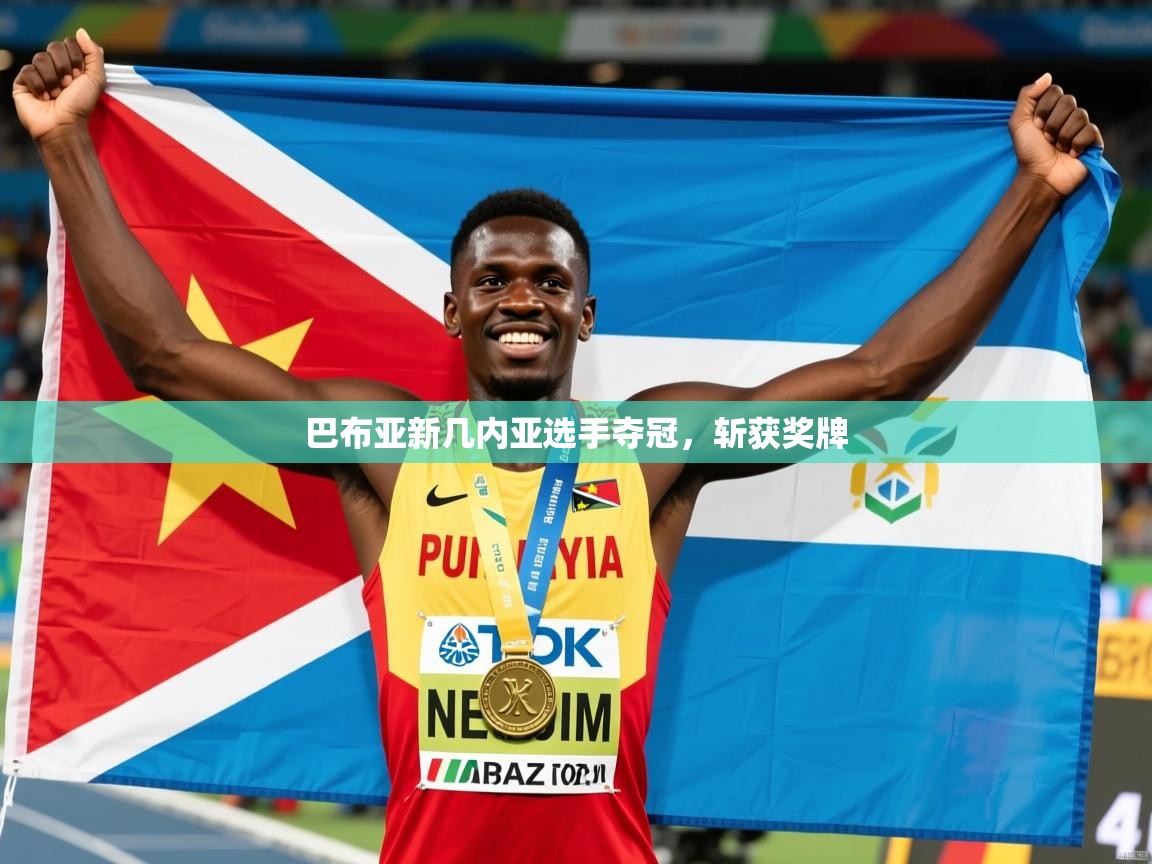 巴布亚新几内亚选手夺冠，斩获奖牌