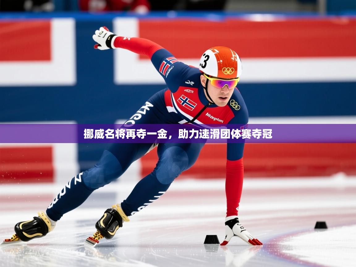 挪威名将再夺一金,助力速滑团体赛夺冠 挪威名将再夺一金,助力速滑团体赛夺冠