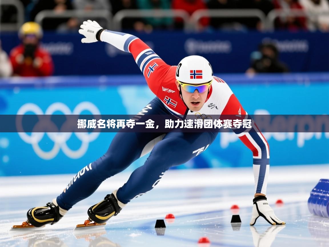 挪威名将再夺一金,助力速滑团体赛夺冠 挪威名将再夺一金,助力速滑团体赛夺冠