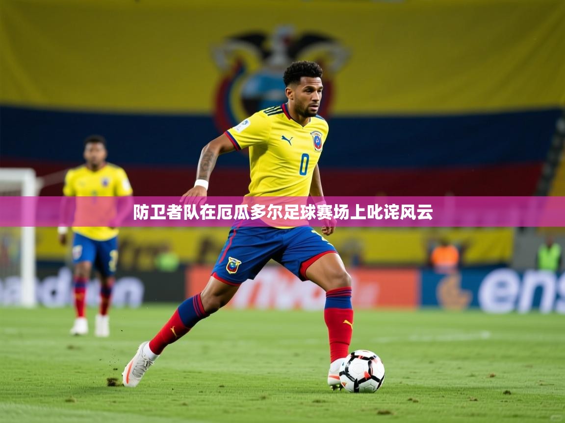 防卫者队在厄瓜多尔足球赛场上叱诧风云 防卫者队在厄瓜多尔足球赛场上叱诧风云