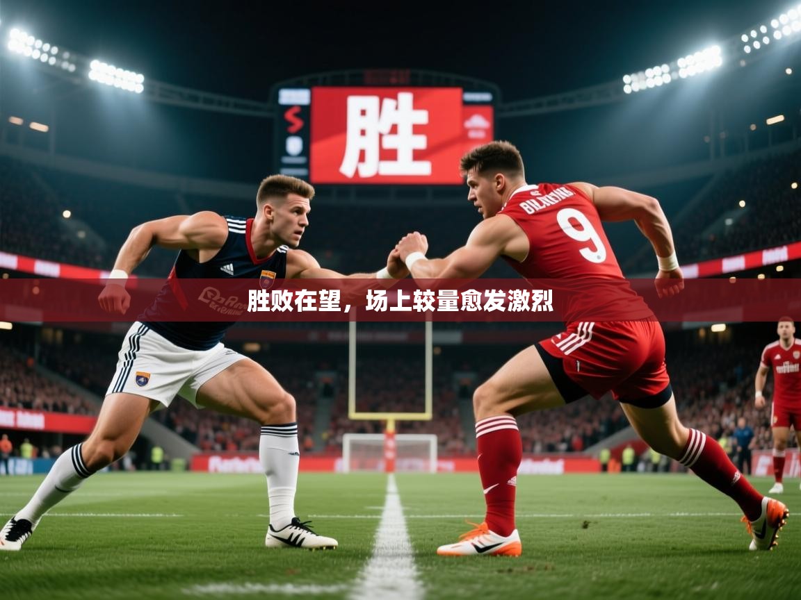胜败在望，场上较量愈发激烈