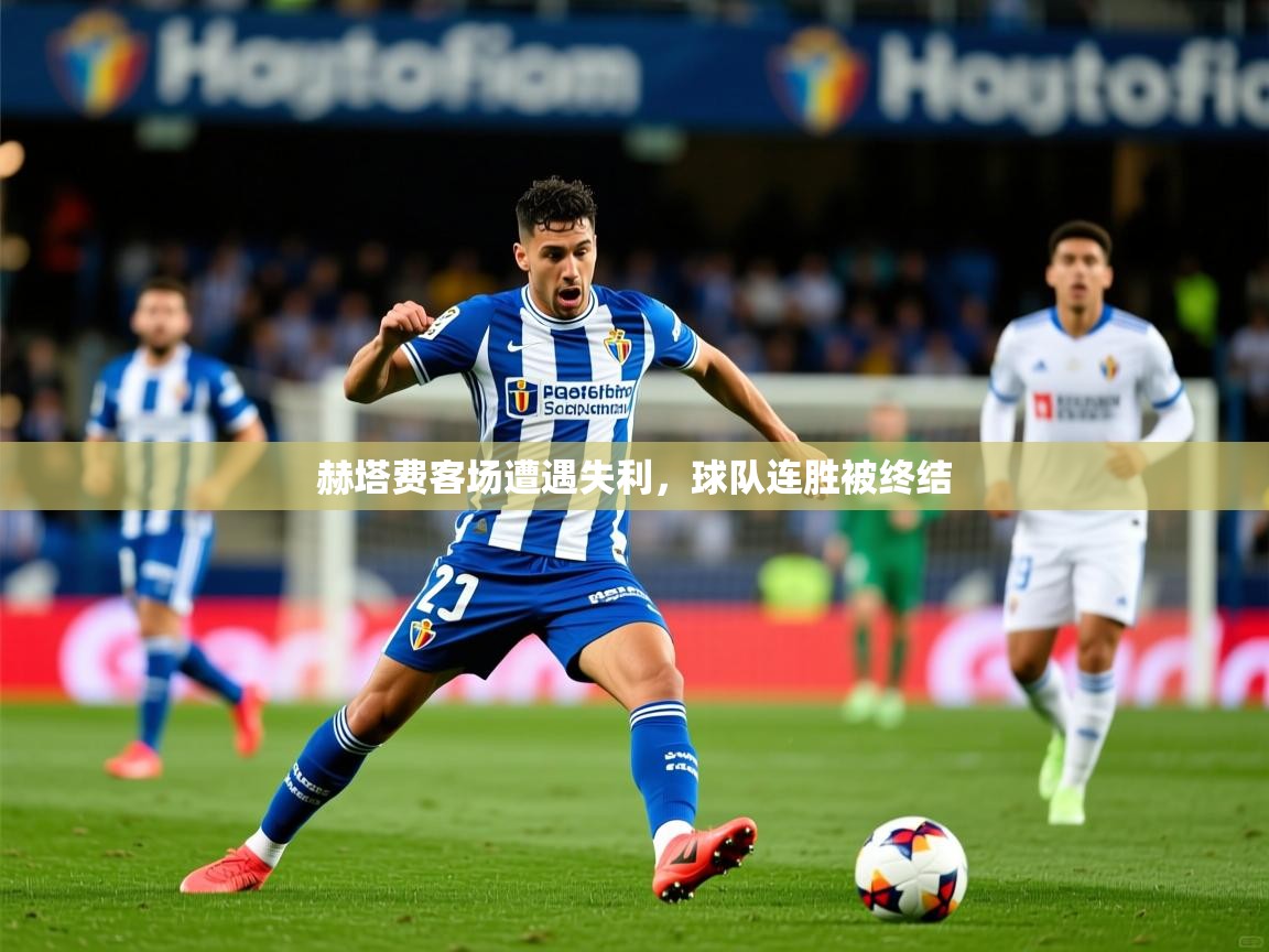 赫塔费客场遭遇失利,球队连胜被终结 赫塔费客场遭遇失利,球队连胜被终结