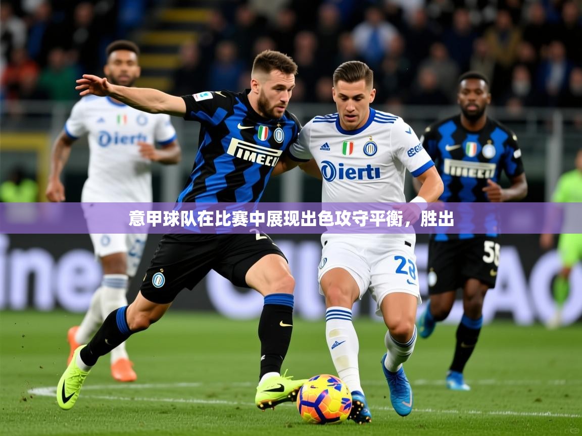 意甲球队在比赛中展现出色攻守平衡,胜出 意甲球队在比赛中展现出色攻守平衡,胜出