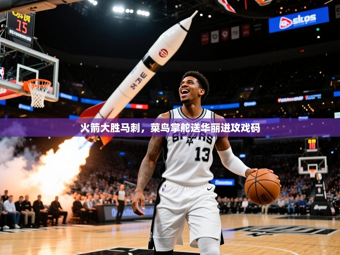 火箭大胜马刺，菜鸟掌舵送华丽进攻戏码