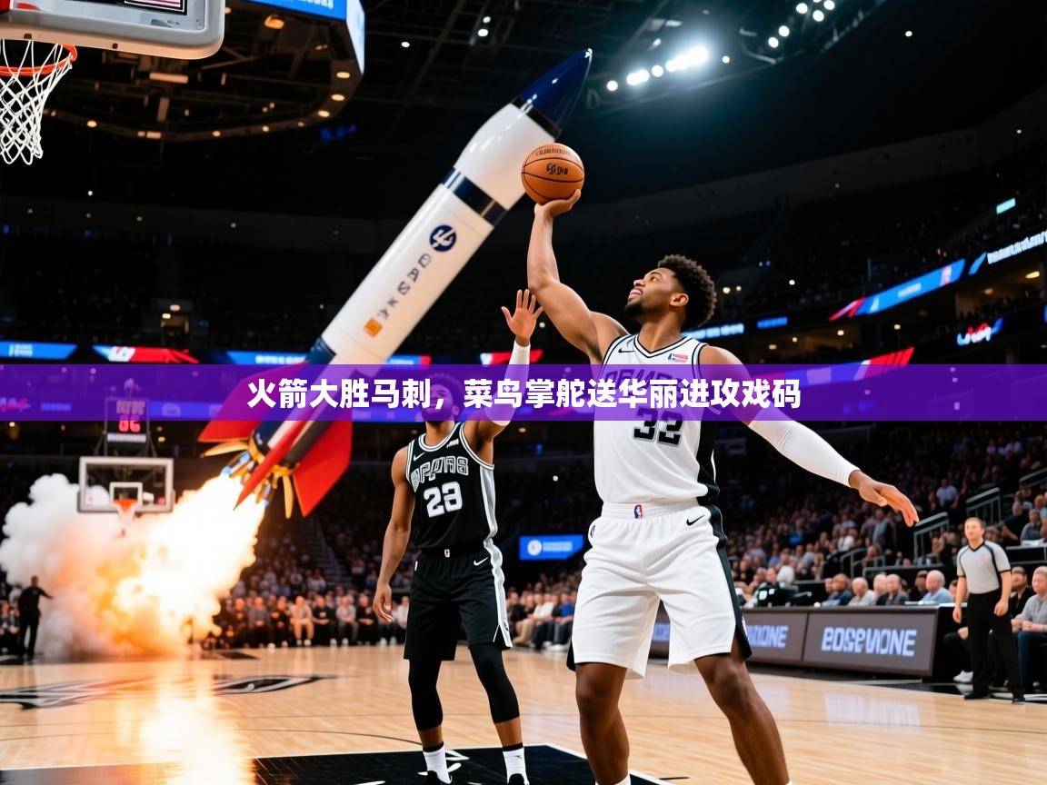 火箭大胜马刺，菜鸟掌舵送华丽进攻戏码