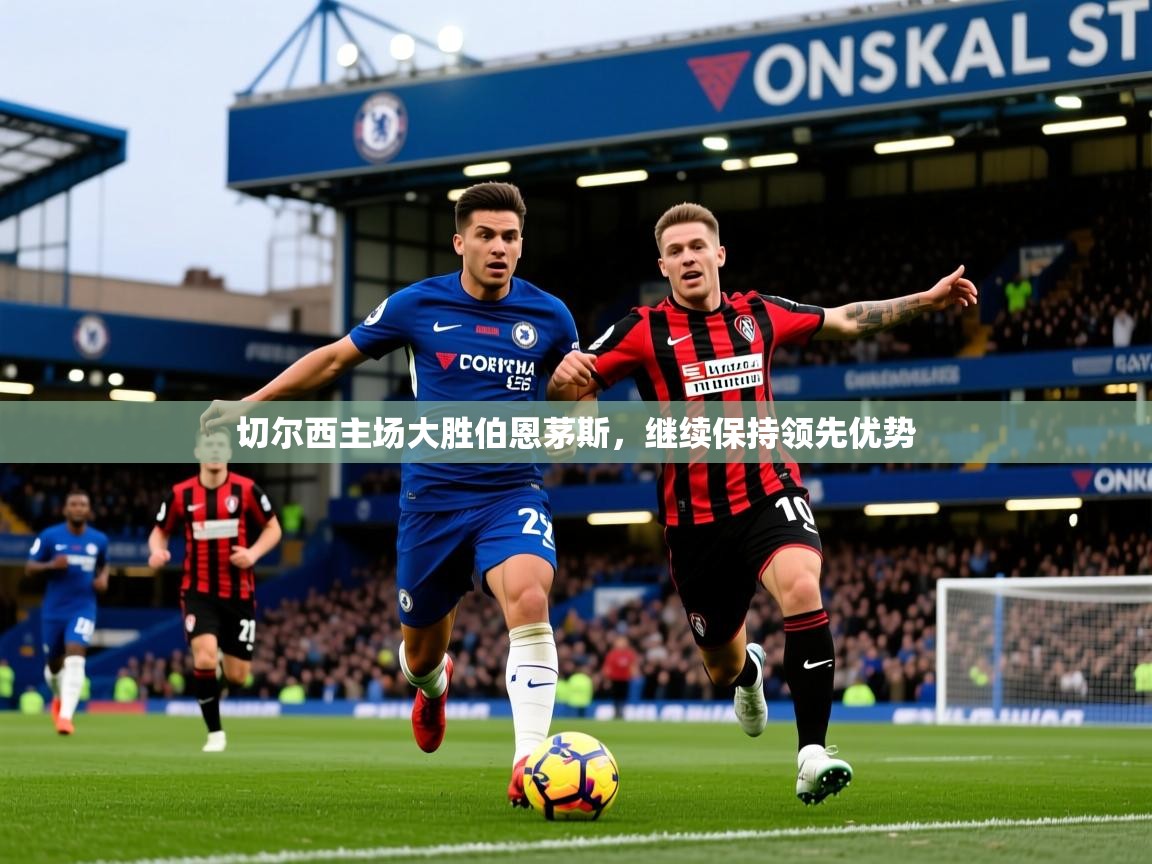 切尔西主场大胜伯恩茅斯，继续保持领先优势