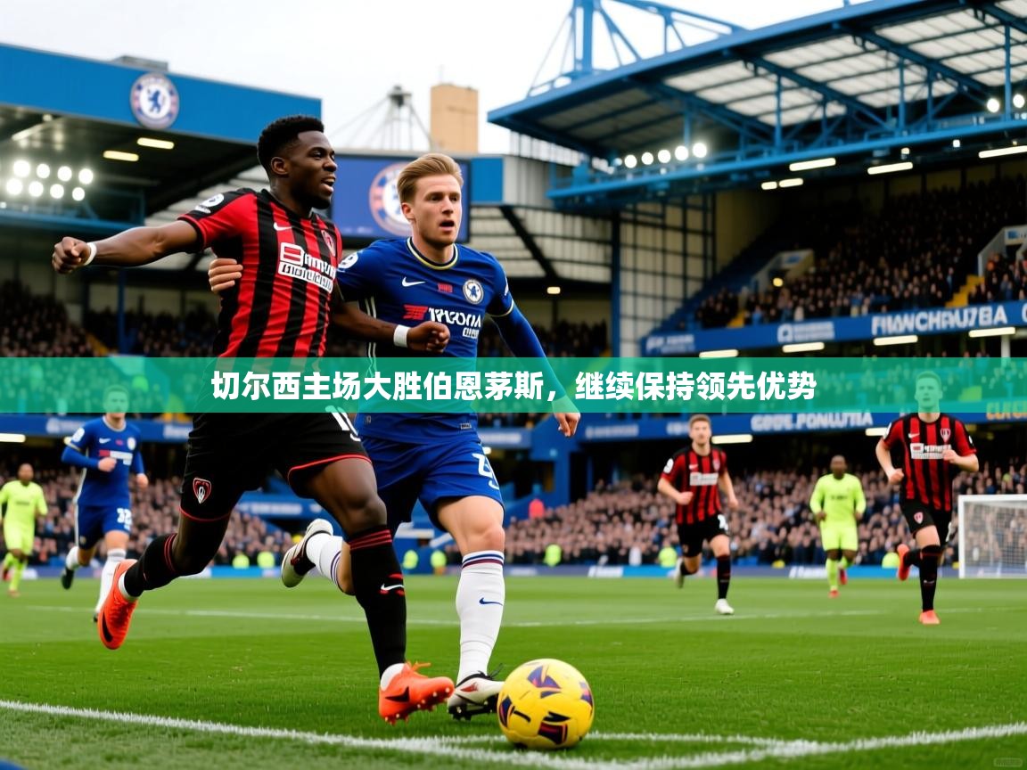 切尔西主场大胜伯恩茅斯，继续保持领先优势