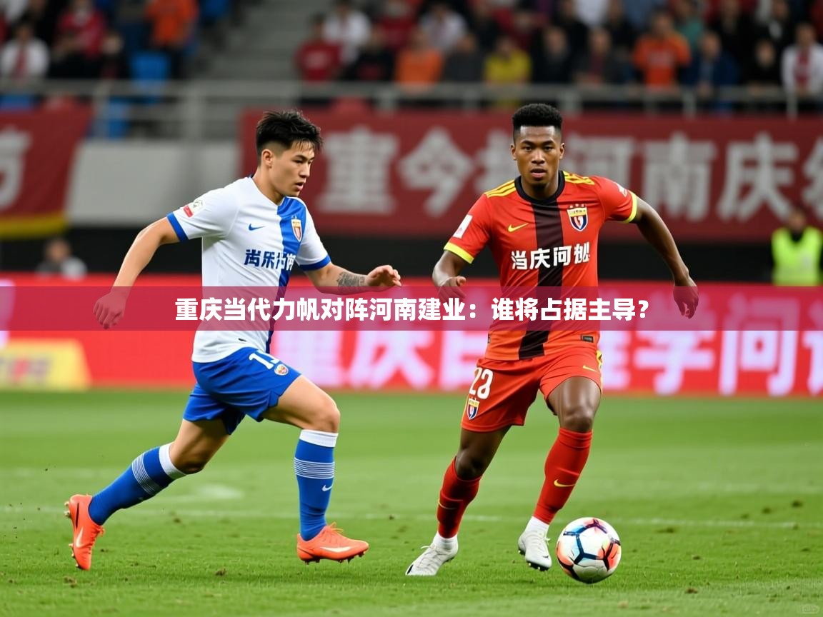 重庆当代力帆对阵河南建业:谁将占据主导? 重庆当代力帆对阵河南建业:谁将占据主导?