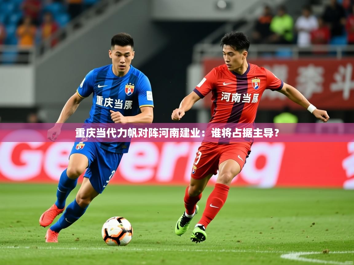 重庆当代力帆对阵河南建业:谁将占据主导? 重庆当代力帆对阵河南建业:谁将占据主导?