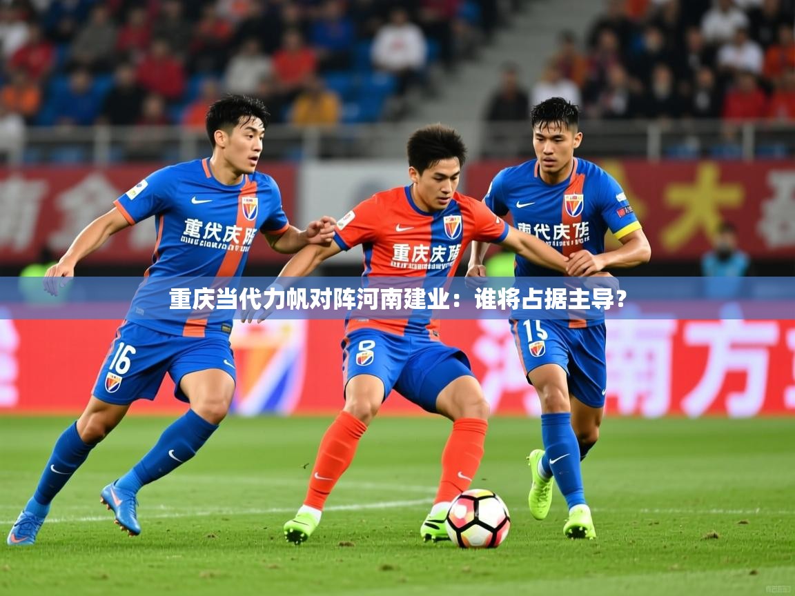 重庆当代力帆对阵河南建业:谁将占据主导? 重庆当代力帆对阵河南建业:谁将占据主导?