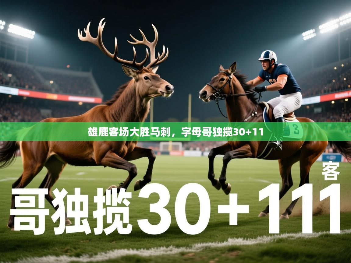 雄鹿客场大胜马刺，字母哥独揽30+11